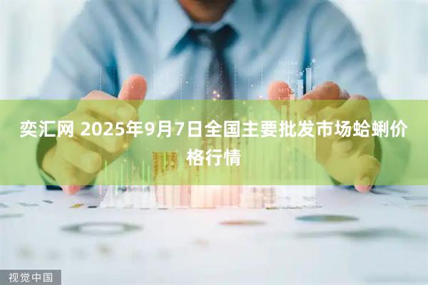 奕汇网 2025年9月7日全国主要批发市场蛤蜊价格行情