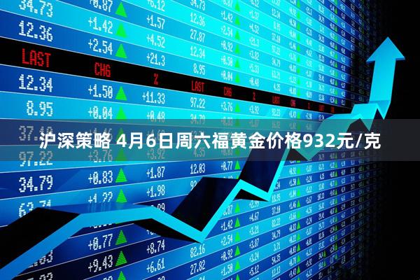 沪深策略 4月6日周六福黄金价格932元/克