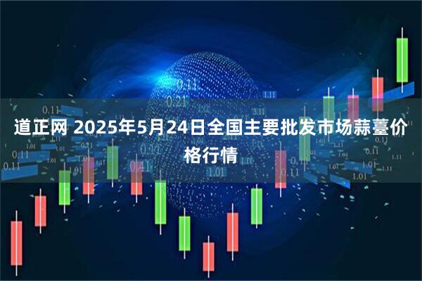 道正网 2025年5月24日全国主要批发市场蒜薹价格行情