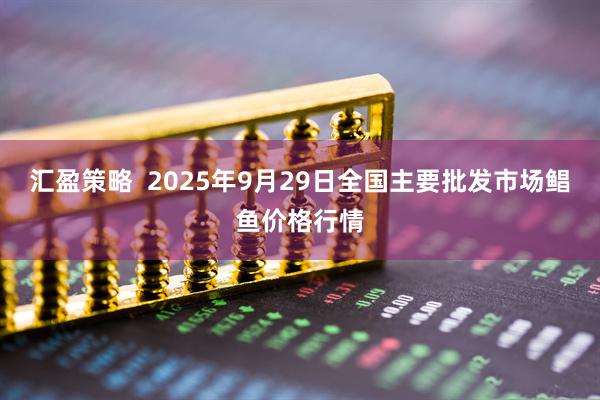 汇盈策略  2025年9月29日全国主要批发市场鲳鱼价格行情