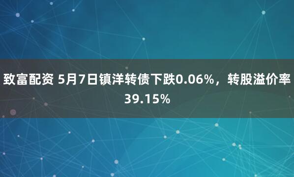 致富配资 5月7日镇洋转债下跌0.06%，转股溢价率39.15%