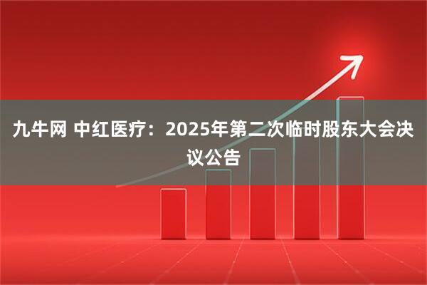 九牛网 中红医疗：2025年第二次临时股东大会决议公告