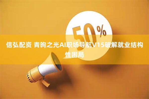 信弘配资 青昫之光AI职场导航V15破解就业结构性困局