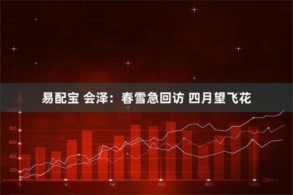 易配宝 会泽：春雪急回访 四月望飞花