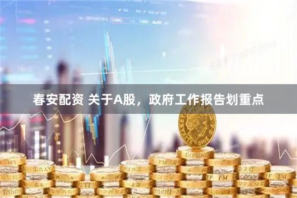 春安配资 关于A股，政府工作报告划重点