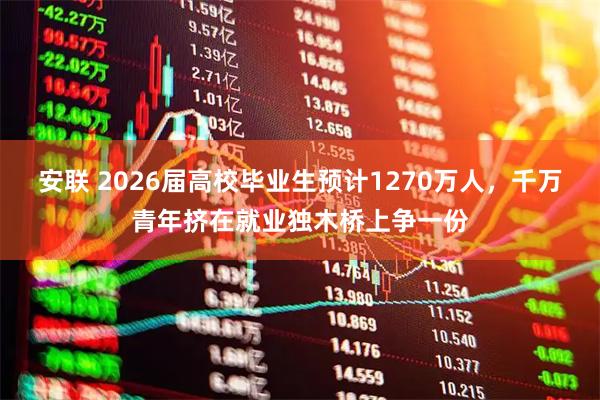 安联 2026届高校毕业生预计1270万人，千万青年挤在就业独木桥上争一份